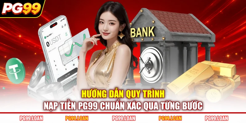 Hướng dẫn quy trình nạp tiền PG99 chuẩn xác qua từng bước