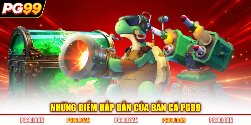 Những điểm hấp dẫn của bắn cá PG99